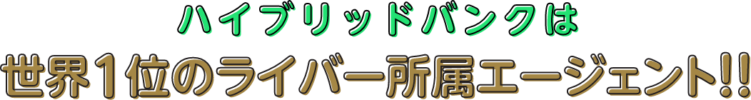 ハイブリッドバンクは世界1位のライバー所属エージェント