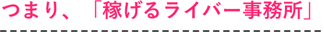 つまり、「稼げるライバー事務所」
