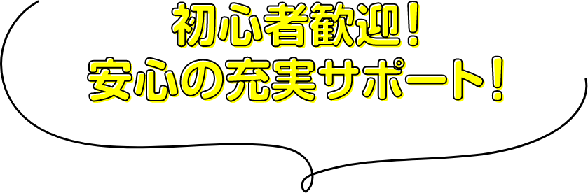 初心者歓迎！安心の充実サポート！
